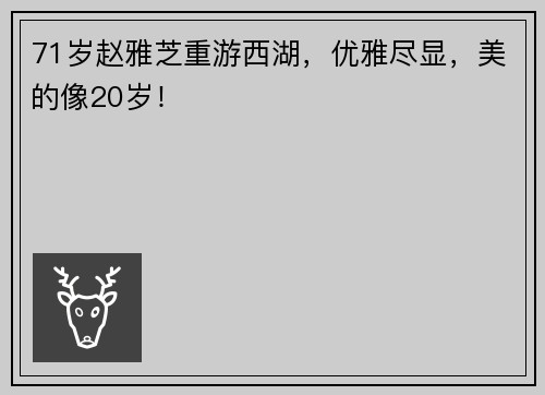 71岁赵雅芝重游西湖，优雅尽显，美的像20岁！