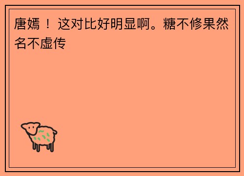 唐嫣 ！这对比好明显啊。糖不修果然名不虚传