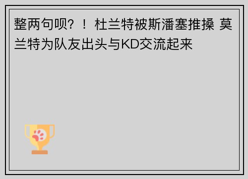 整两句呗？！杜兰特被斯潘塞推搡 莫兰特为队友出头与KD交流起来
